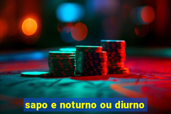 sapo e noturno ou diurno